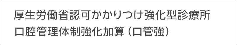 厚生労働省認可かかりつけ強化型診療所 口腔管理体制強化加算（口管強）